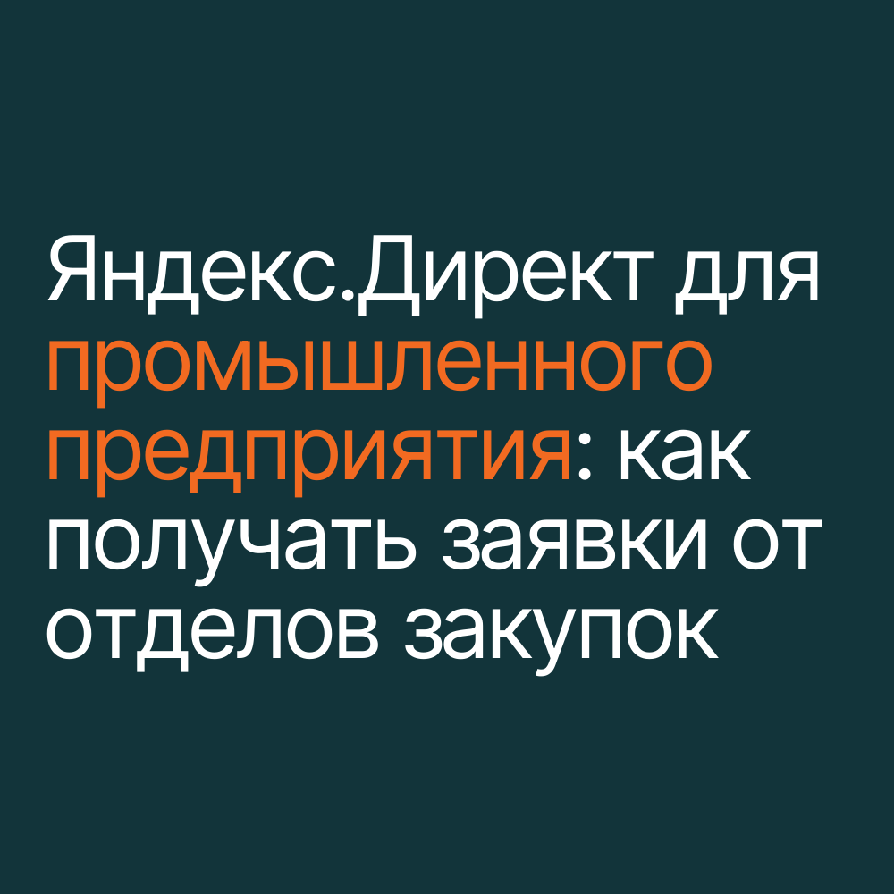 Яндекс.Директ для промышленного предприятия: как получать заявки от отделов закупок